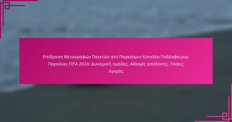 Επίδραση Μεταγραφών Παικτών στο Παγκόσμιο Κύπελλο Ποδόσφαιρου Παραλίας FIFA 2024: Δυναμική ομάδας, Αλλαγές απόδοσης, Τάσεις αγοράς