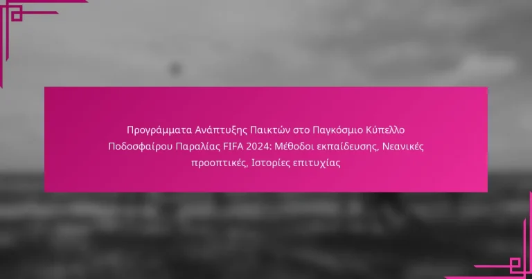 Προγράμματα Ανάπτυξης Παικτών στο Παγκόσμιο Κύπελλο Ποδοσφαίρου Παραλίας FIFA 2024: Μέθοδοι εκπαίδευσης, Νεανικές προοπτικές, Ιστορίες επιτυχίας