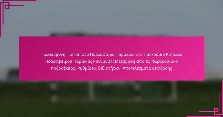 Προσαρμογή Παίκτη στο Ποδόσφαιρο Παραλίας στο Παγκόσμιο Κύπελλο Ποδοσφαίρου Παραλίας FIFA 2024: Μετάβαση από το παραδοσιακό ποδόσφαιρο, Ρυθμίσεις δεξιοτήτων, Αποτελέσματα απόδοσης