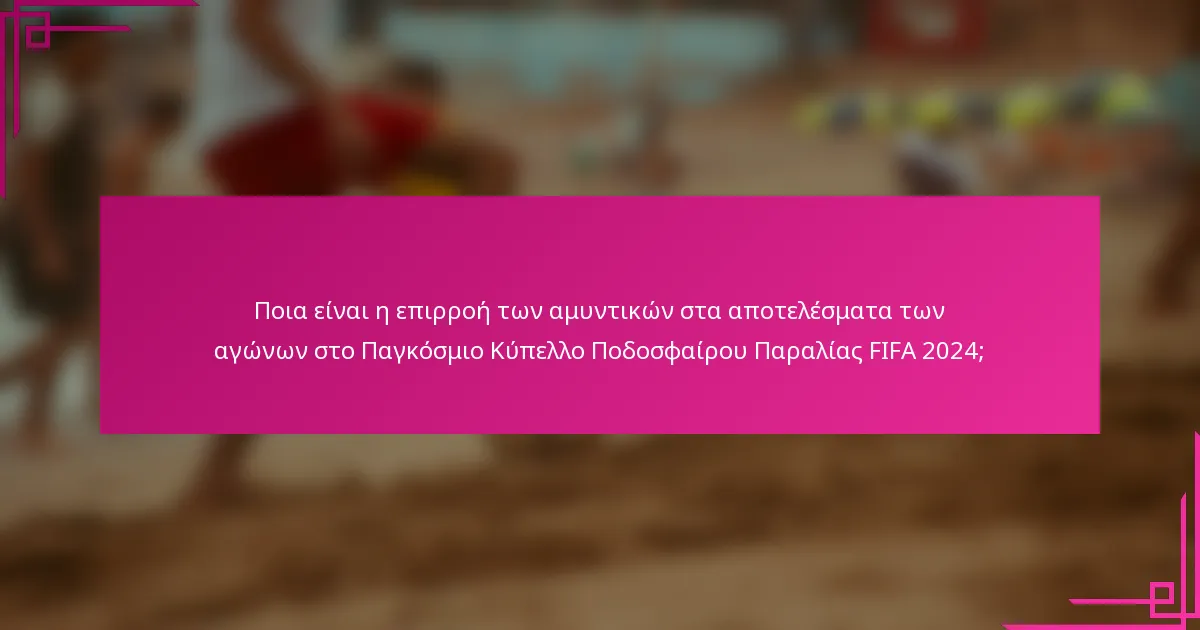Ποια είναι η επιρροή των αμυντικών στα αποτελέσματα των αγώνων στο Παγκόσμιο Κύπελλο Ποδοσφαίρου Παραλίας FIFA 2024;