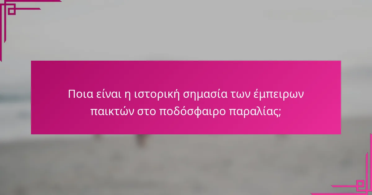 Ποια είναι η ιστορική σημασία των έμπειρων παικτών στο ποδόσφαιρο παραλίας;