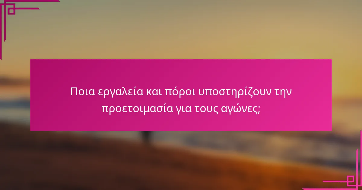Ποια εργαλεία και πόροι υποστηρίζουν την προετοιμασία για τους αγώνες;