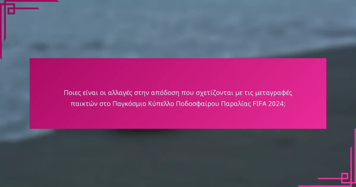 Ποιες είναι οι αλλαγές στην απόδοση που σχετίζονται με τις μεταγραφές παικτών στο Παγκόσμιο Κύπελλο Ποδοσφαίρου Παραλίας FIFA 2024;