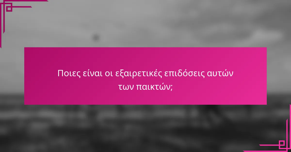 Ποιες είναι οι εξαιρετικές επιδόσεις αυτών των παικτών;
