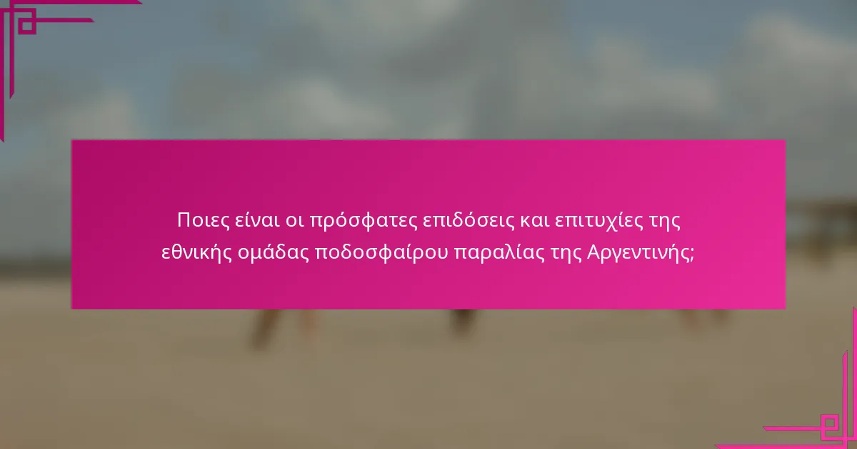 Ποιες είναι οι πρόσφατες επιδόσεις και επιτυχίες της εθνικής ομάδας ποδοσφαίρου παραλίας της Αργεντινής;