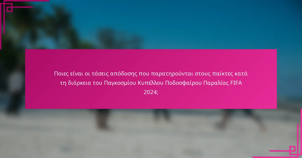 Ποιες είναι οι τάσεις απόδοσης που παρατηρούνται στους παίκτες κατά τη διάρκεια του Παγκοσμίου Κυπέλλου Ποδοσφαίρου Παραλίας FIFA 2024;