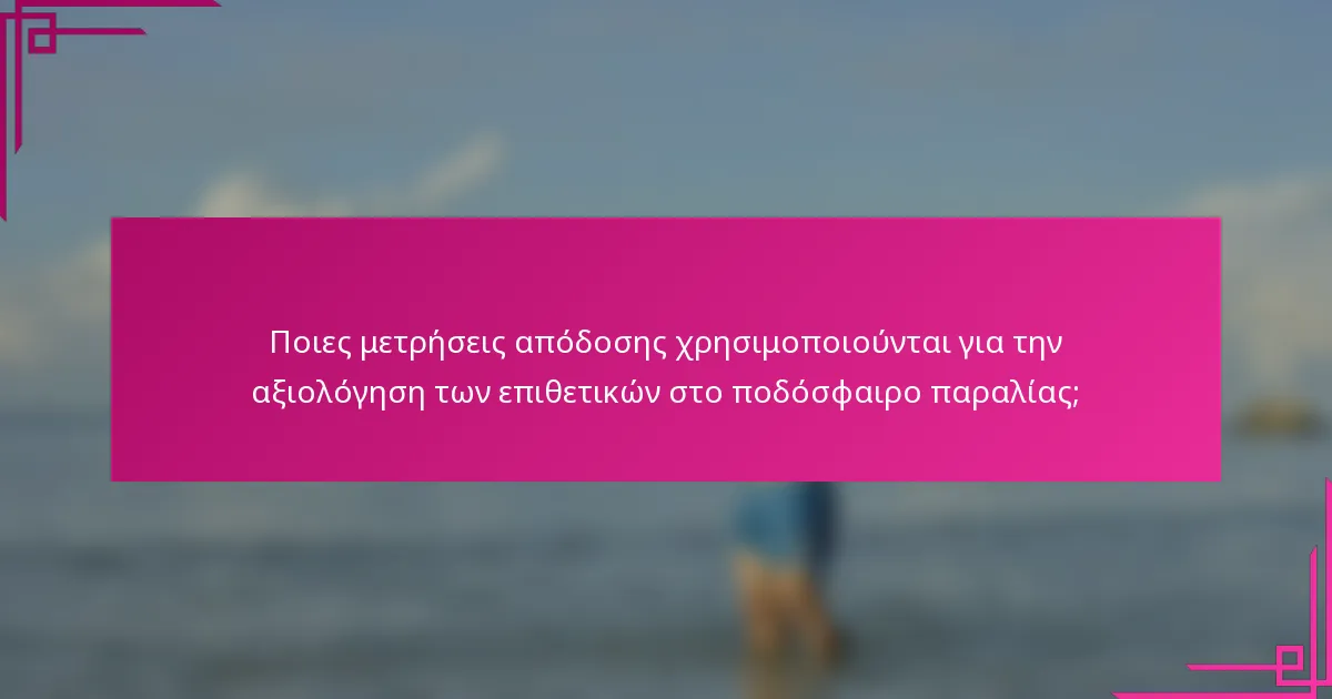 Ποιες μετρήσεις απόδοσης χρησιμοποιούνται για την αξιολόγηση των επιθετικών στο ποδόσφαιρο παραλίας;