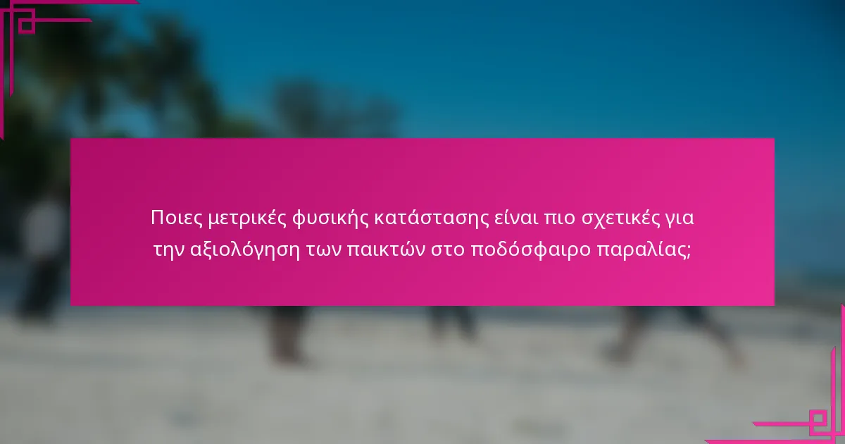 Ποιες μετρικές φυσικής κατάστασης είναι πιο σχετικές για την αξιολόγηση των παικτών στο ποδόσφαιρο παραλίας;
