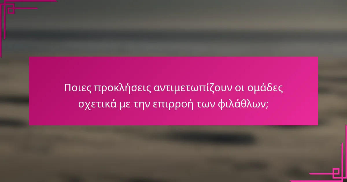 Ποιες προκλήσεις αντιμετωπίζουν οι ομάδες σχετικά με την επιρροή των φιλάθλων;