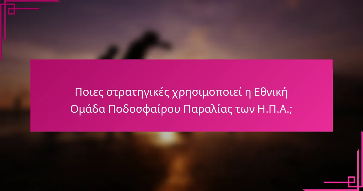 Ποιες στρατηγικές χρησιμοποιεί η Εθνική Ομάδα Ποδοσφαίρου Παραλίας των Η.Π.Α.;