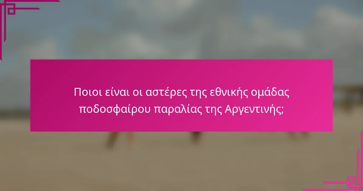 Ποιοι είναι οι αστέρες της εθνικής ομάδας ποδοσφαίρου παραλίας της Αργεντινής;