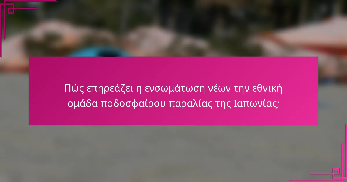 Πώς επηρεάζει η ενσωμάτωση νέων την εθνική ομάδα ποδοσφαίρου παραλίας της Ιαπωνίας;