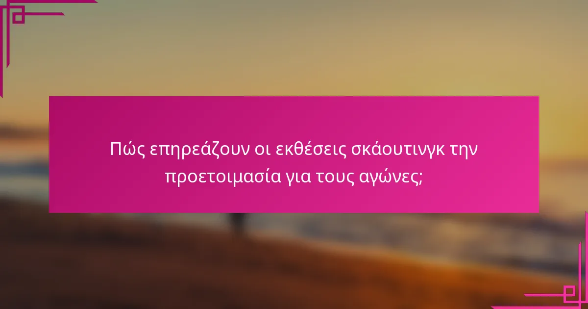 Πώς επηρεάζουν οι εκθέσεις σκάουτινγκ την προετοιμασία για τους αγώνες;