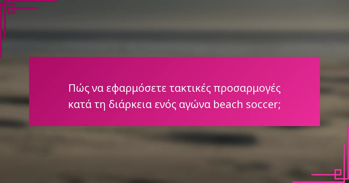 Πώς να εφαρμόσετε τακτικές προσαρμογές κατά τη διάρκεια ενός αγώνα beach soccer;