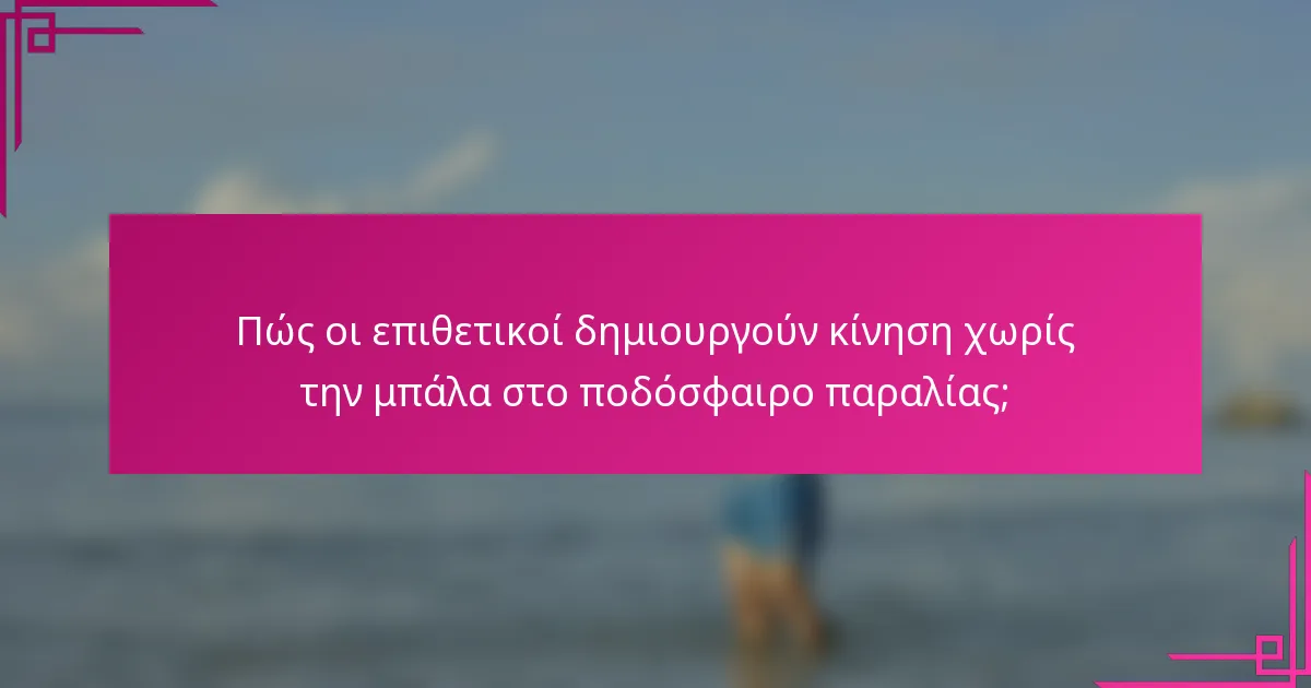 Πώς οι επιθετικοί δημιουργούν κίνηση χωρίς την μπάλα στο ποδόσφαιρο παραλίας;