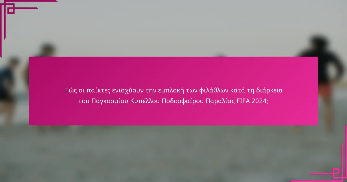 Πώς οι παίκτες ενισχύουν την εμπλοκή των φιλάθλων κατά τη διάρκεια του Παγκοσμίου Κυπέλλου Ποδοσφαίρου Παραλίας FIFA 2024;