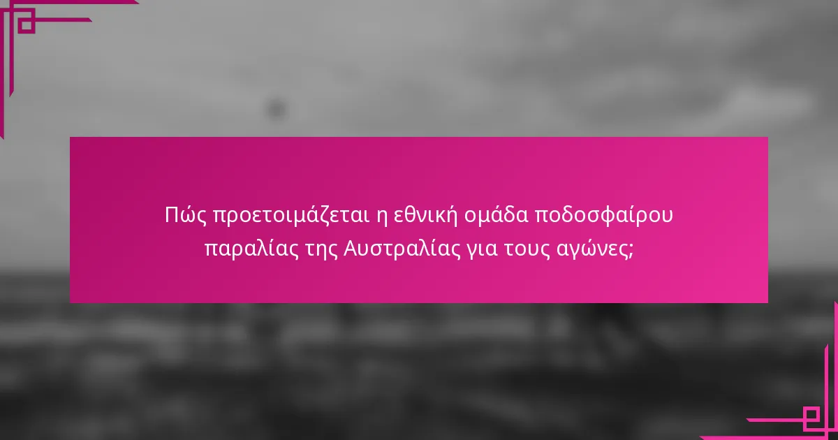 Πώς προετοιμάζεται η εθνική ομάδα ποδοσφαίρου παραλίας της Αυστραλίας για τους αγώνες;