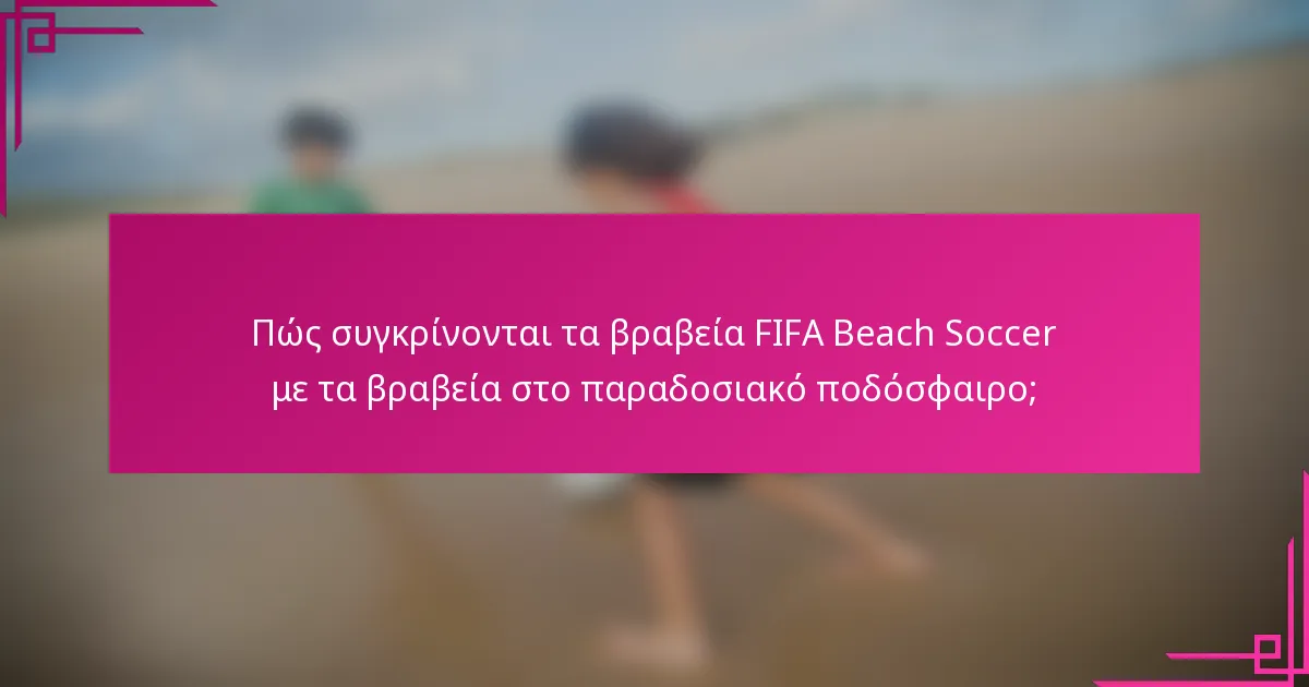 Πώς συγκρίνονται τα βραβεία FIFA Beach Soccer με τα βραβεία στο παραδοσιακό ποδόσφαιρο;